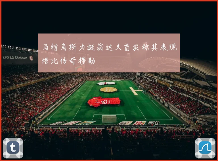 马特乌斯力挺翁达夫首发称其表现堪比传奇穆勒
