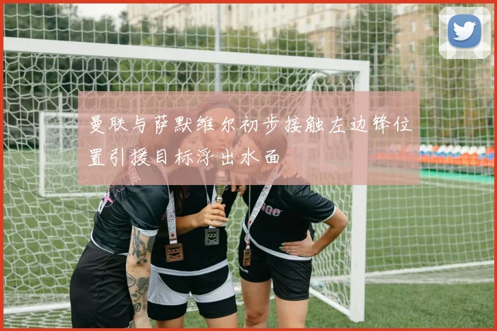 曼联与萨默维尔初步接触左边锋位置引援目标浮出水面