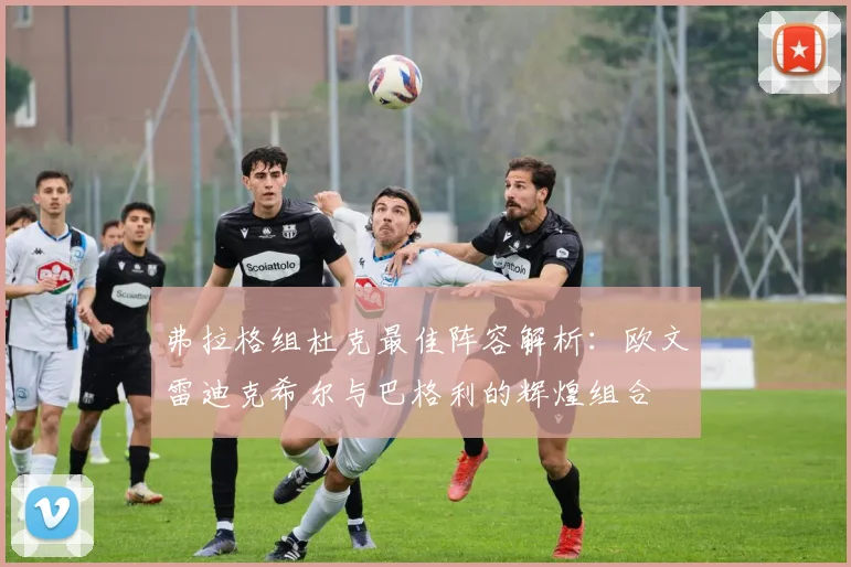 弗拉格组杜克最佳阵容解析：欧文雷迪克希尔与巴格利的辉煌组合