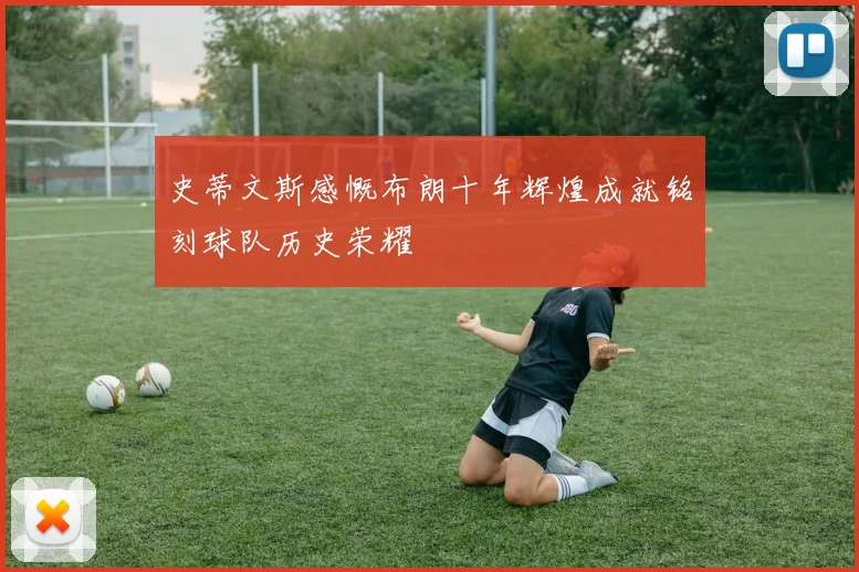 史蒂文斯感慨布朗十年辉煌成就铭刻球队历史荣耀