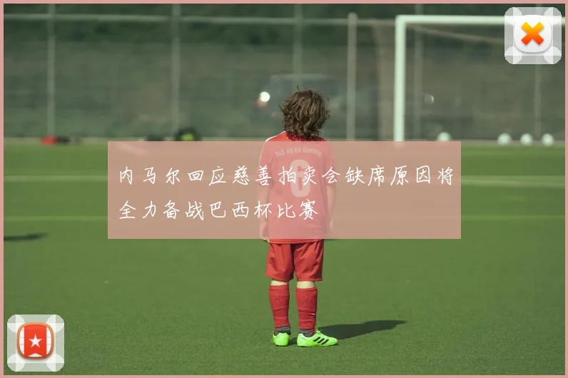 内马尔回应慈善拍卖会缺席原因将全力备战巴西杯比赛